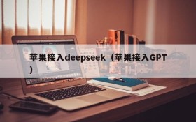 苹果接入deepseek（苹果接入GPT）