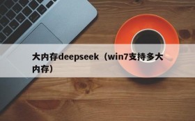 大内存deepseek（win7支持多大内存）