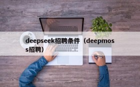 deepseek招聘条件（deepmoss招聘）