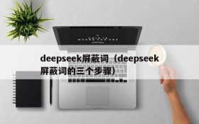 deepseek屏蔽词（deepseek屏蔽词的三个步骤）