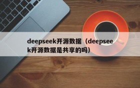 deepseek开源数据（deepseek开源数据是共享的吗）