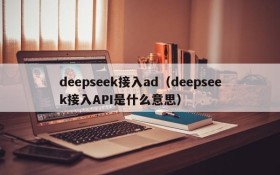 deepseek接入ad（deepseek接入API是什么意思）