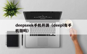deepseek手机开源（deepl有手机版吗）