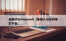各国谈论deepseek（各国人讨论的综艺节目）