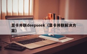 显卡并联deepseek（显卡并联解决方案）
