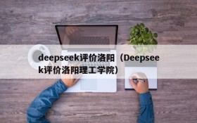 deepseek评价洛阳（Deepseek评价洛阳理工学院）