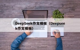 DeepSeek作文模板（Deepseek作文模板）