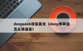 deepseek读音英文（deep用英语怎么读语音）