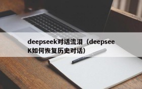 deepseek对话流泪（deepseeK如何恢复历史对话）