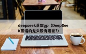 deepseek蒸馏gp（DeepSeeK蒸馏的龙头股有哪些?）