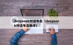 deepseek对话导出（deepseek对话导出助手）