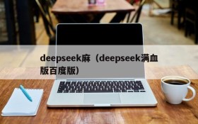 deepseek麻（deepseek满血版百度版）