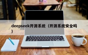 deepseek开源系统（开源系统安全吗）