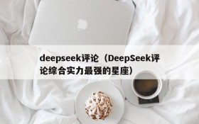 deepseek评论（DeepSeek评论综合实力最强的星座）