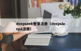 deepseek登录注册（deepsleep2注册）