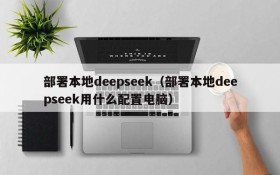 部署本地deepseek（部署本地deepseek用什么配置电脑）