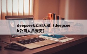 deepseek公司人员（deepseek公司人员变更）