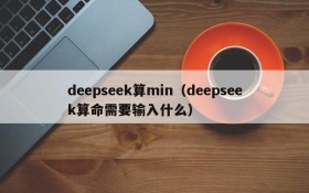 deepseek算min（deepseek算命需要输入什么）