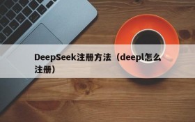 DeepSeek注册方法（deepl怎么注册）
