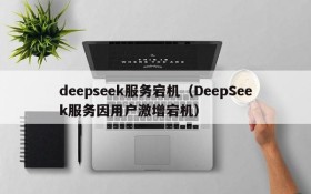 deepseek服务宕机（DeepSeek服务因用户激增宕机）