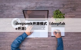 deepseek开源模式（deepfake开源）