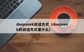 deepseek说话方式（deepseek的说话方式是什么）