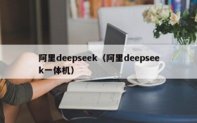 阿里deepseek（阿里deepseek一体机）