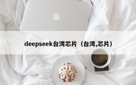 deepseek台湾芯片（台湾,芯片）