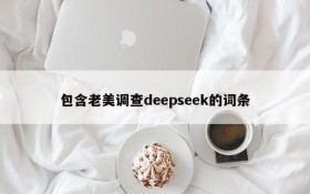 包含老美调查deepseek的词条