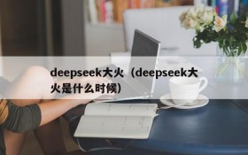 deepseek大火（deepseek大火是什么时候）