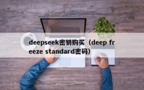 deepseek密钥购买（deep freeze standard密码）