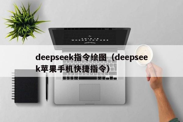 deepseek指令绘图(deepseek苹果手机快捷指令)