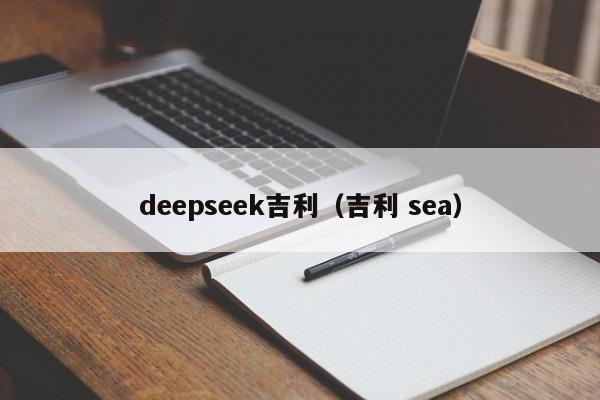 deepseek吉利(吉利 sea)