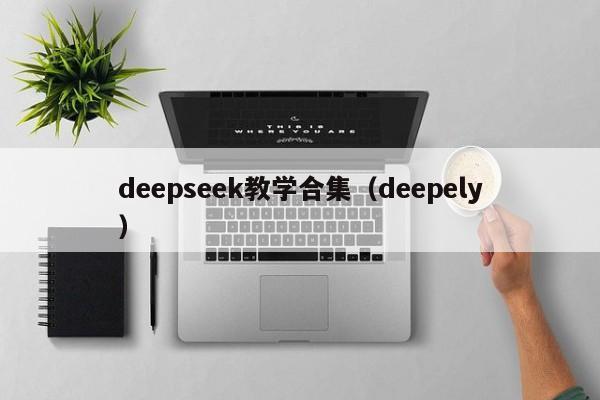 deepseek教学合集(deepely)