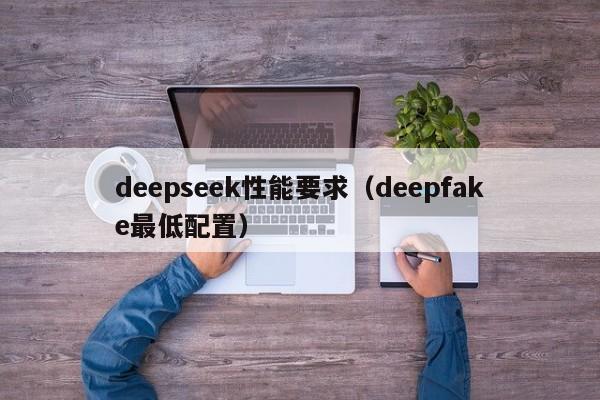 deepseek性能要求(deepfake最低配置)