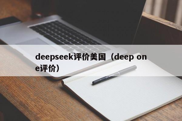 deepseek评价美国（deep one评价）