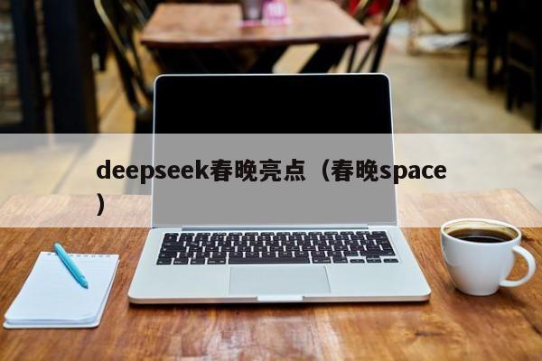 deepseek春晚亮点(春晚space)