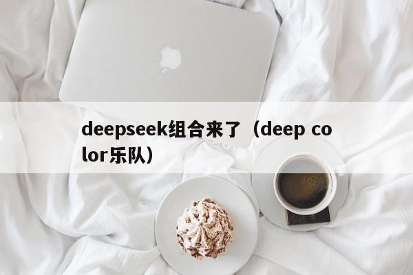 deepseek组合来了(deep color乐队)