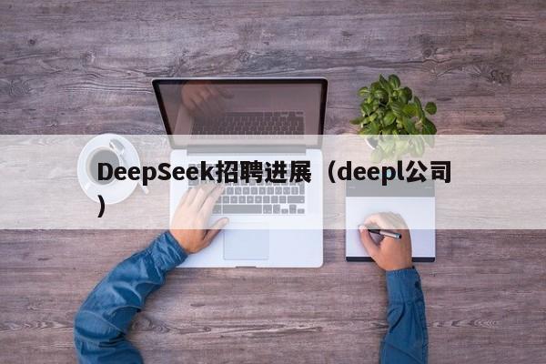 DeepSeek招聘进展（deepl公司）
