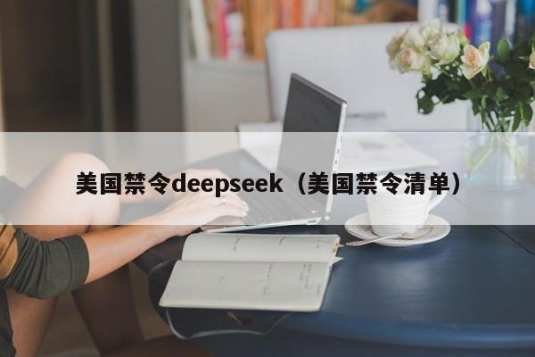 美国禁令deepseek（美国禁令清单）