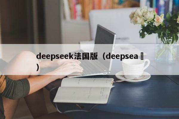 deepseek法国版(deepsea )