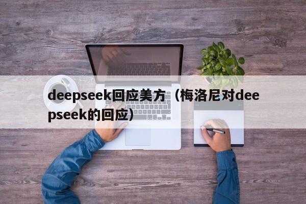 deepseek回应美方(梅洛尼对deepseek的回应)