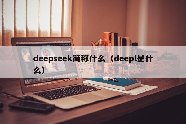 deepseek简称什么（deepl是什么）