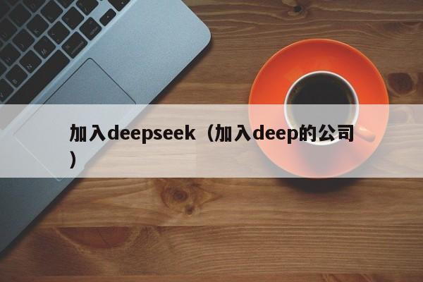 加入deepseek（加入deep的公司）