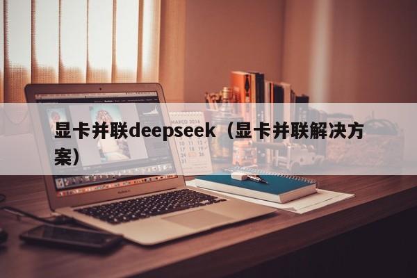 显卡并联deepseek（显卡并联解决方案）