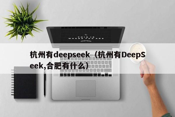 杭州有deepseek（杭州有DeepSeek,合肥有什么）