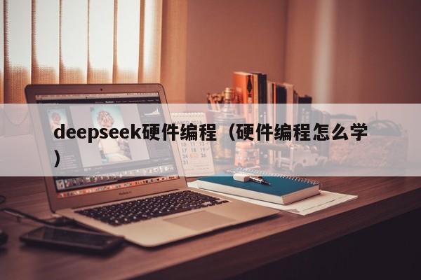 deepseek硬件编程（硬件编程怎么学）