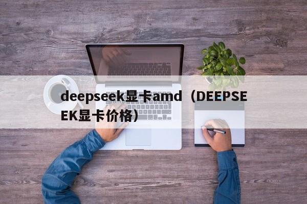 deepseek显卡amd(DEEPSEEK显卡价格)