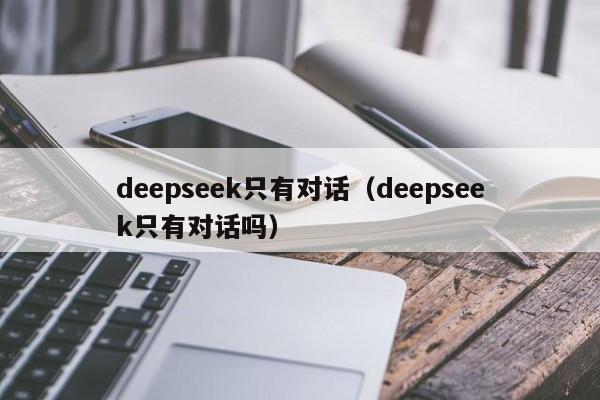 deepseek只有对话(deepseek只有对话吗)