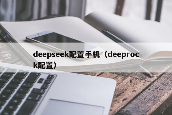 deepseek配置手机(deeprock配置)
